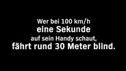 Eine Texttafel mit der Aufschrift: "Wer bei 100 km/h eine Sekunde auf sein Handy schaut, fährt rund 30 Meter blind." © NDR 